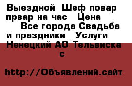 Выездной “Шеф-повар /првар на час › Цена ­ 1 000 - Все города Свадьба и праздники » Услуги   . Ненецкий АО,Тельвиска с.